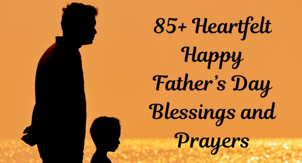 85+ Heartfelt Happy Father’s Day Blessings and Prayers to Share with Dad (2025 Edition)
